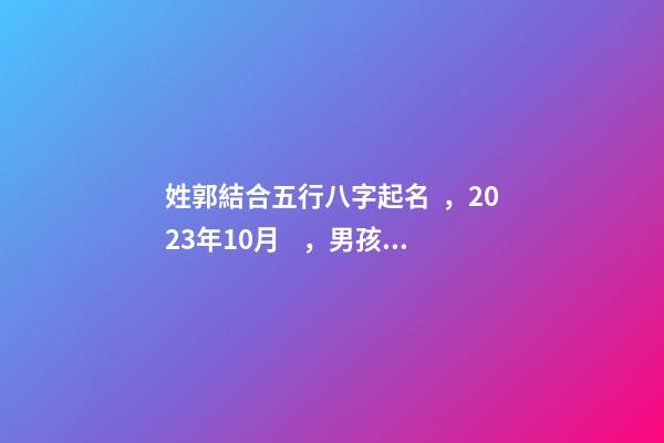 姓郭結合五行八字起名，2023年10月，男孩子